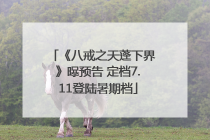 《八戒之天蓬下界》曝预告 定档7.11登陆暑期档