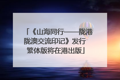 《山海同行——陇港陇澳交流印记》发行 繁体版将在港出版