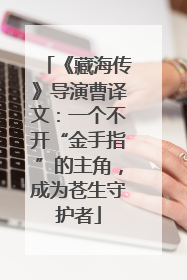 《藏海传》导演曹译文：一个不开“金手指”的主角，成为苍生守护者