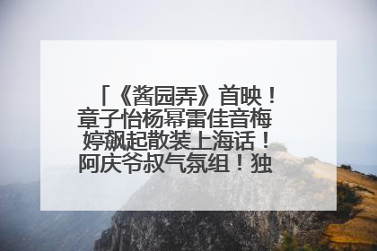 《酱园弄》首映！章子怡杨幂雷佳音梅婷飙起散装上海话！阿庆爷叔气氛组！独独没见他……