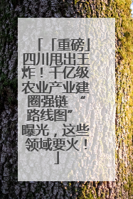 「重磅」四川甩出王炸！千亿级农业产业建圈强链 “路线图” 曝光，这些领域要火！