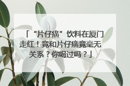 “片仔癀”饮料在厦门走红！竟和片仔癀竟毫无关系？你喝过吗？
