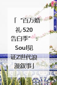 “百万婚礼·520告白季”：Soul见证Z世代浪漫叙事