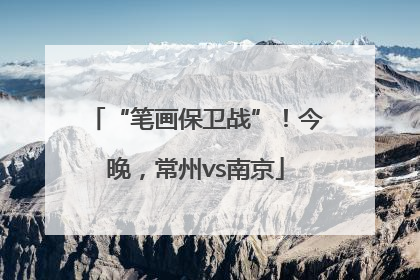“笔画保卫战”！今晚，常州vs南京