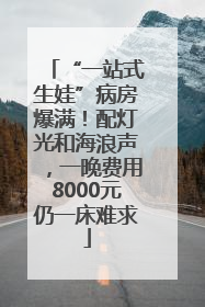 “一站式生娃”病房爆满！配灯光和海浪声，一晚费用8000元仍一床难求