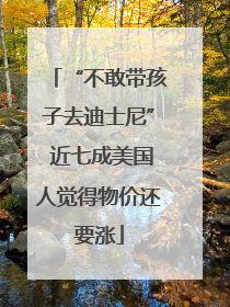 “不敢带孩子去迪士尼” 近七成美国人觉得物价还要涨