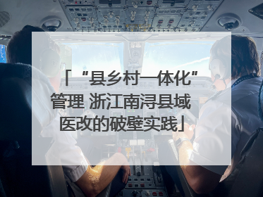 “县乡村一体化”管理 浙江南浔县域医改的破壁实践