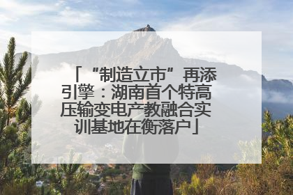 “制造立市”再添引擎：湖南首个特高压输变电产教融合实训基地在衡落户