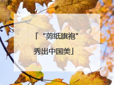 “剪纸旗袍” 秀出中国美