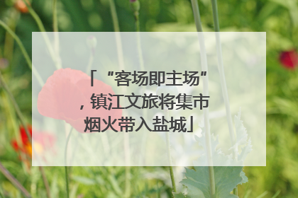 “客场即主场”，镇江文旅将集市烟火带入盐城
