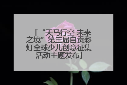 “天马行空 未来之境”第三届自贡彩灯全球少儿创意征集活动主题发布