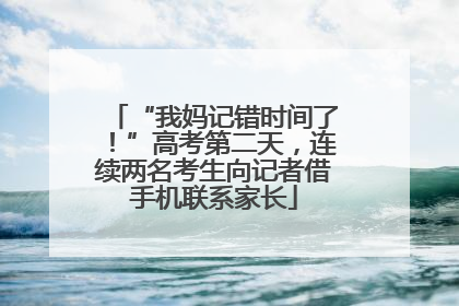 “我妈记错时间了！”高考第二天，连续两名考生向记者借手机联系家长
