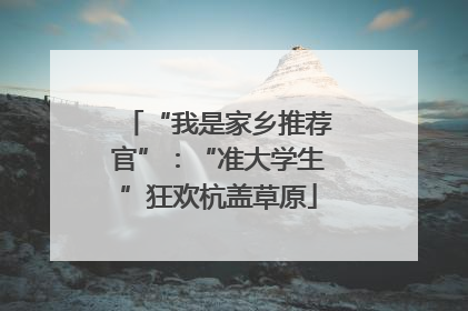 “我是家乡推荐官”：“准大学生”狂欢杭盖草原