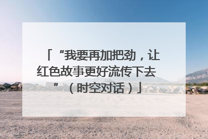 “我要再加把劲，让红色故事更好流传下去”（时空对话）