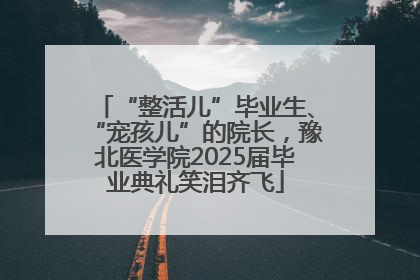 “整活儿”毕业生、“宠孩儿”的院长，豫北医学院2025届毕业典礼笑泪齐飞