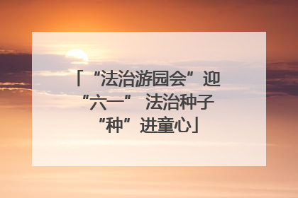 “法治游园会”迎“六一” 法治种子“种”进童心