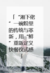 “湘下佬”一碗粉里的传统与革新，用“鲜”重新定义快餐仪式感