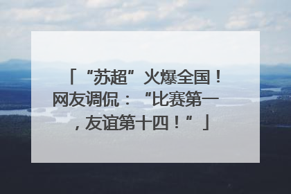 “苏超”火爆全国！网友调侃：“比赛第一，友谊第十四！”