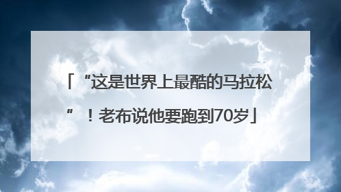 “这是世界上最酷的马拉松”！老布说他要跑到70岁