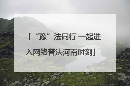 “豫”法同行 一起进入网络普法河南时刻