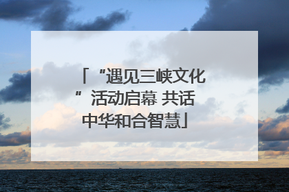“遇见三峡文化”活动启幕 共话中华和合智慧