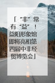 “非”常有“益”！益阳形象馆即将亮相第四届中非经贸博览会