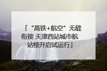 “高铁+航空”无缝衔接 天津西站城市航站楼开启试运行