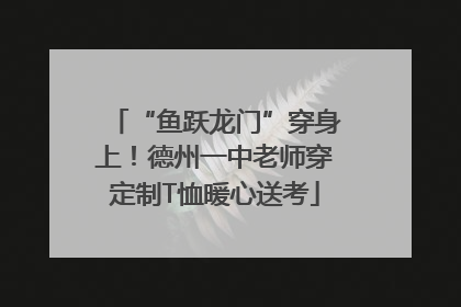 “鱼跃龙门”穿身上！德州一中老师穿定制T恤暖心送考
