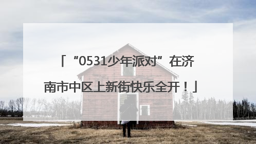 “0531少年派对”在济南市中区上新街快乐全开！