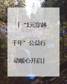 “1元穿越千年”公益行动暖心开启