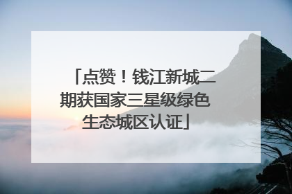 点赞！钱江新城二期获国家三星级绿色生态城区认证