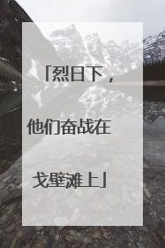 烈日下，他们奋战在戈壁滩上