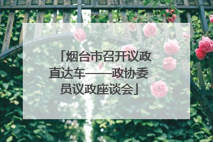烟台市召开议政直达车——政协委员议政座谈会