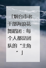 烟台市老干部海浪花舞蹈团：每个人都是团队的“主角”