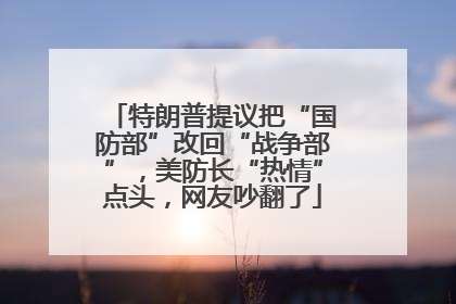 特朗普提议把“国防部”改回“战争部”，美防长“热情”点头，网友吵翻了