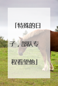 特殊的日子，部队专程看望他