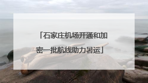 石家庄机场开通和加密一批航线助力暑运