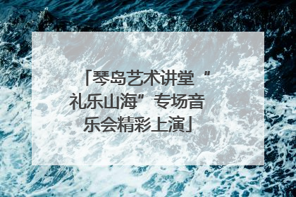 琴岛艺术讲堂“礼乐山海”专场音乐会精彩上演