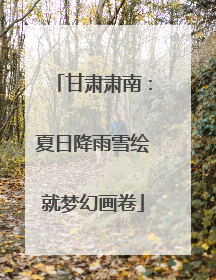 甘肃肃南：夏日降雨雪绘就梦幻画卷