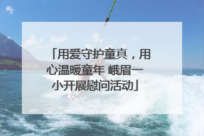 用爱守护童真，用心温暖童年 峨眉一小开展慰问活动