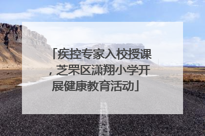 疾控专家入校授课，芝罘区潇翔小学开展健康教育活动