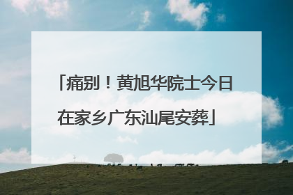 痛别！黄旭华院士今日在家乡广东汕尾安葬