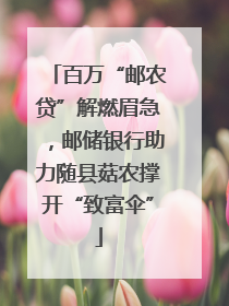 百万“邮农贷”解燃眉急，邮储银行助力随县菇农撑开“致富伞”