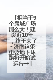 相当于9个泉城广场那么大！建设近10年，终于来了~济南这条重要地下环路将开始试运行→