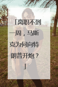 离职不到一周，马斯克为何向特朗普开炮？
