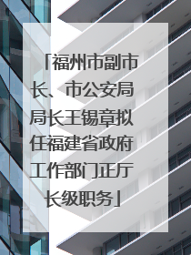 福州市副市长、市公安局局长王锡章拟任福建省政府工作部门正厅长级职务