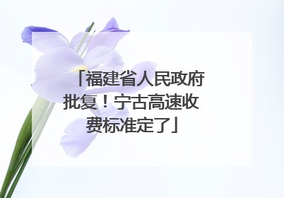 福建省人民政府批复！宁古高速收费标准定了