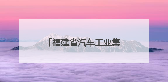 福建省汽车工业集团董事长陈建业，调任省工信厅厅长