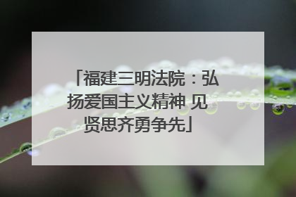 福建三明法院：弘扬爱国主义精神 见贤思齐勇争先