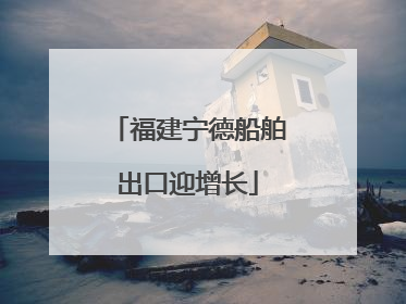 福建宁德船舶出口迎增长